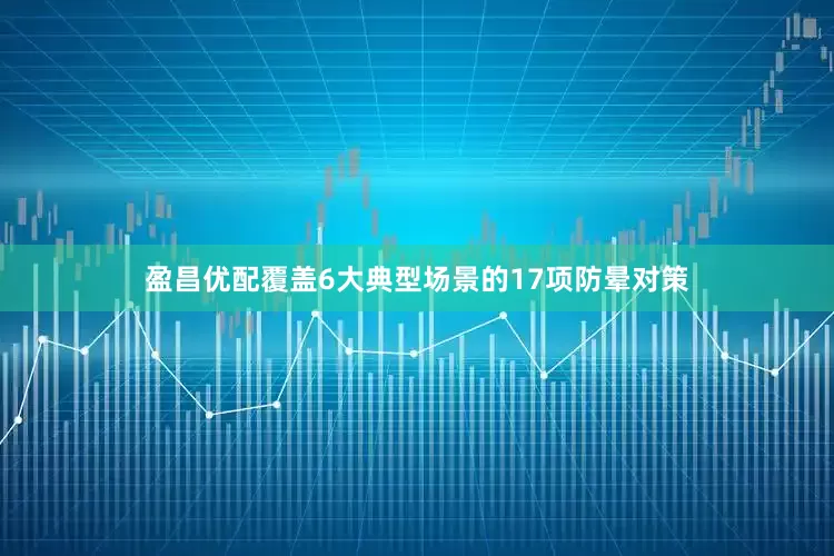 盈昌优配覆盖6大典型场景的17项防晕对策