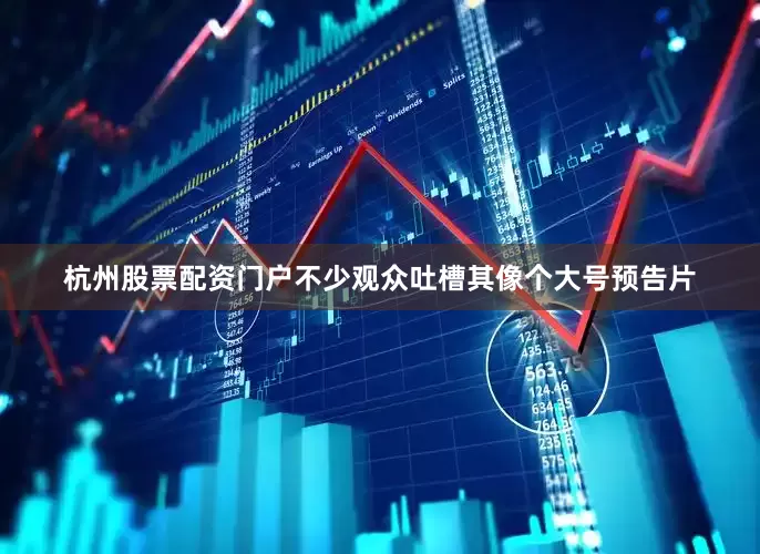 杭州股票配资门户不少观众吐槽其像个大号预告片