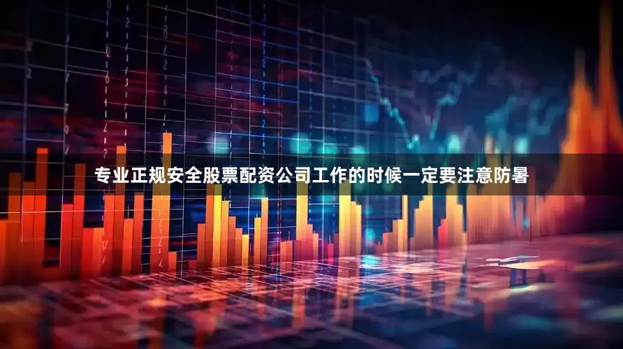 专业正规安全股票配资公司工作的时候一定要注意防暑