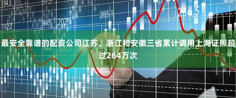 最安全靠谱的配资公司江苏、浙江和安徽三省累计调用上海证照超过264万次