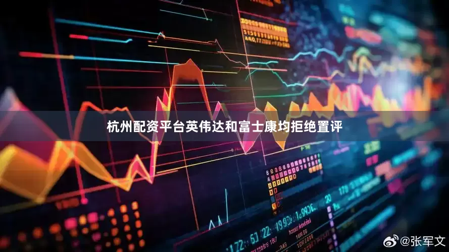 杭州配资平台　　英伟达和富士康均拒绝置评