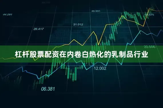 杠杆股票配资在内卷白热化的乳制品行业