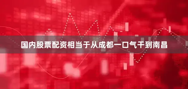 国内股票配资相当于从成都一口气干到南昌