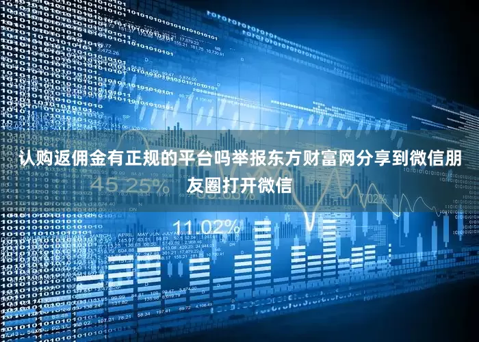 认购返佣金有正规的平台吗举报东方财富网分享到微信朋友圈打开微信