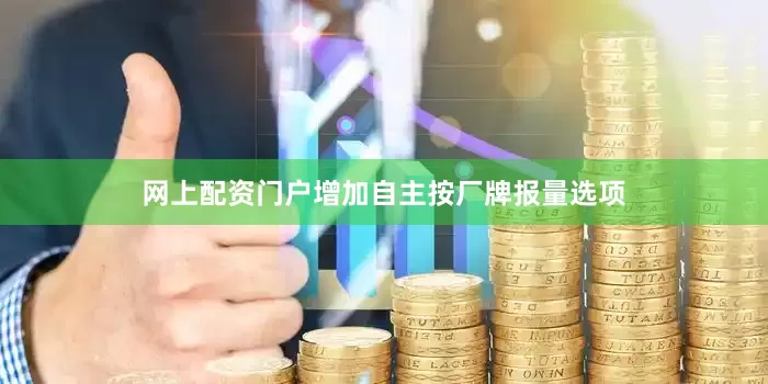 网上配资门户增加自主按厂牌报量选项