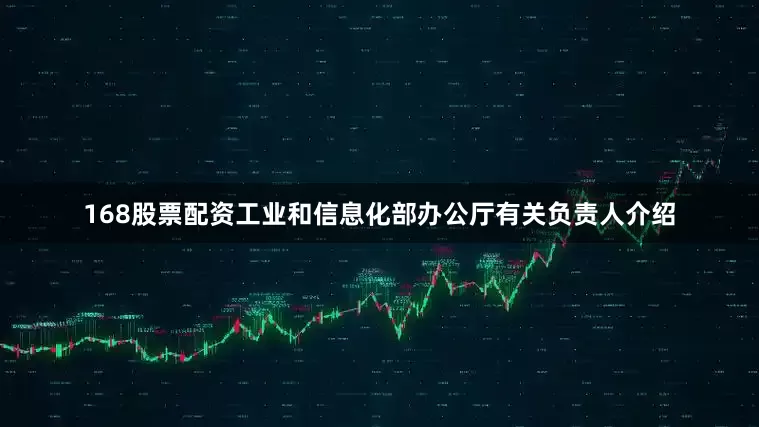 168股票配资工业和信息化部办公厅有关负责人介绍