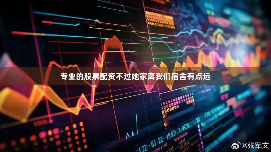 专业的股票配资不过她家离我们宿舍有点远