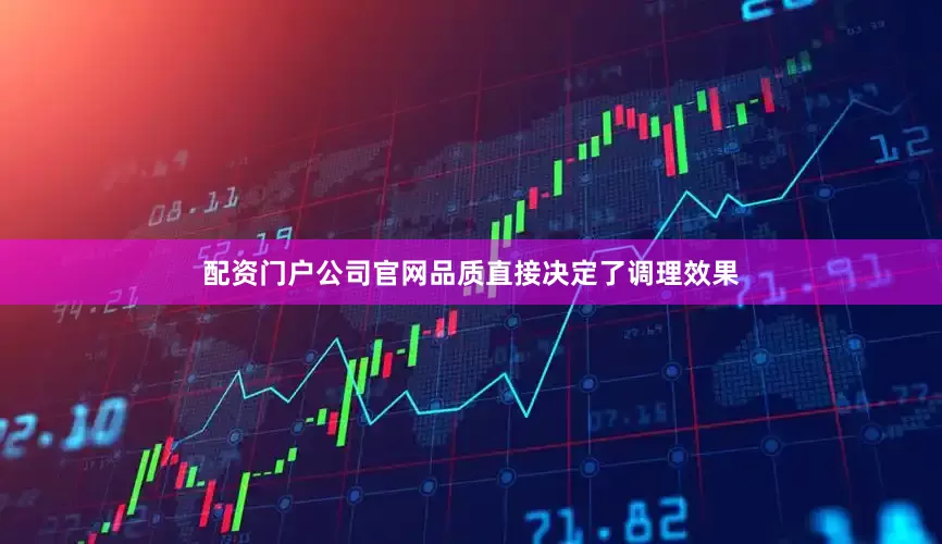 配资门户公司官网品质直接决定了调理效果