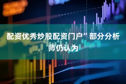 配资优秀炒股配资门户”　　部分分析师仍认为