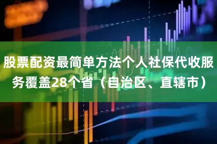 股票配资最简单方法个人社保代收服务覆盖28个省（自治区、直辖市）