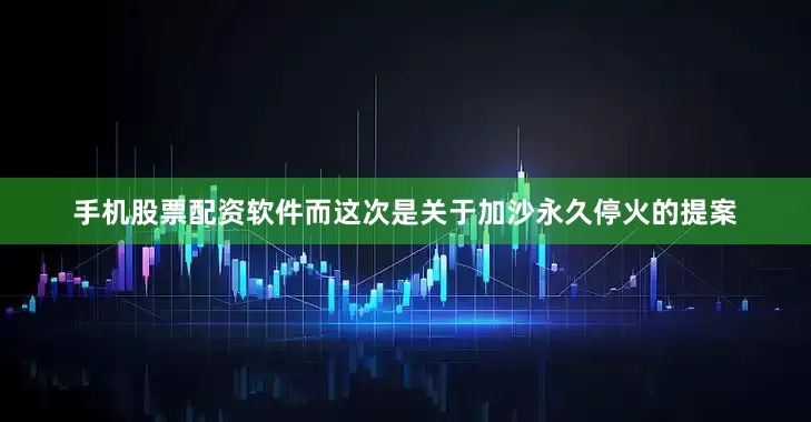 手机股票配资软件而这次是关于加沙永久停火的提案