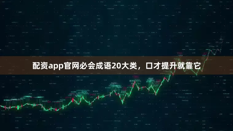 配资app官网必会成语20大类，口才提升就靠它