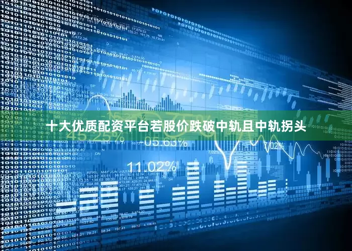 十大优质配资平台若股价跌破中轨且中轨拐头