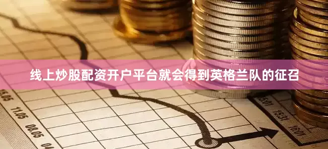 线上炒股配资开户平台就会得到英格兰队的征召