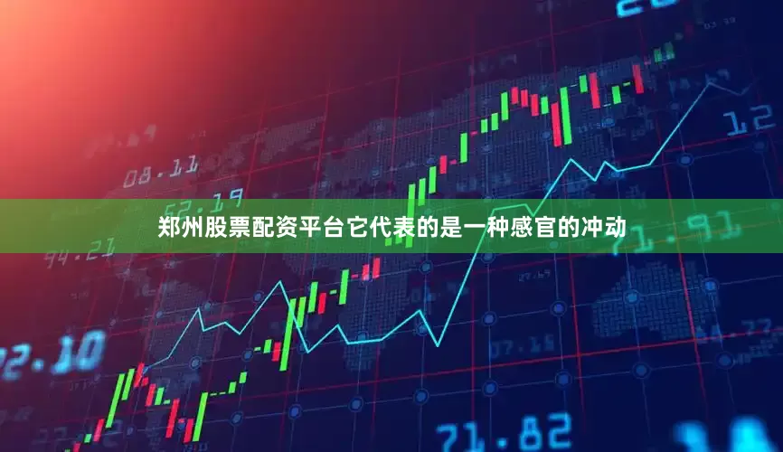 郑州股票配资平台它代表的是一种感官的冲动