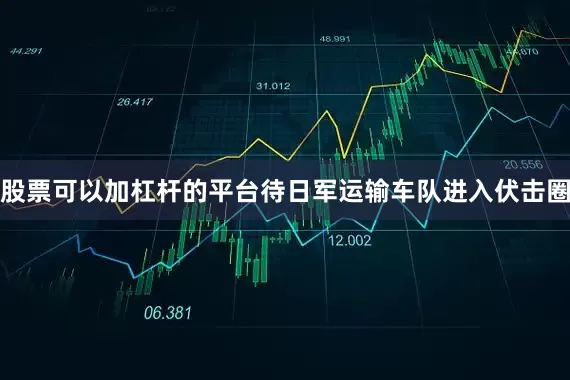 股票可以加杠杆的平台待日军运输车队进入伏击圈
