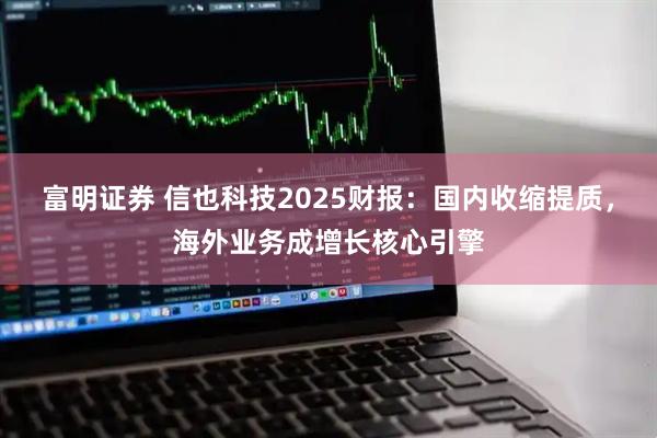 富明证券 信也科技2025财报：国内收缩提质，海外业务成增长核心引擎