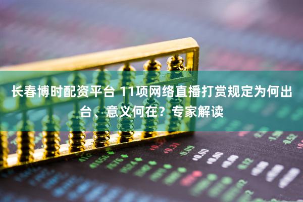 长春博时配资平台 11项网络直播打赏规定为何出台、意义何在？专家解读