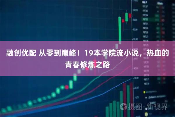 融创优配 从零到巅峰！19本学院流小说，热血的青春修炼之路