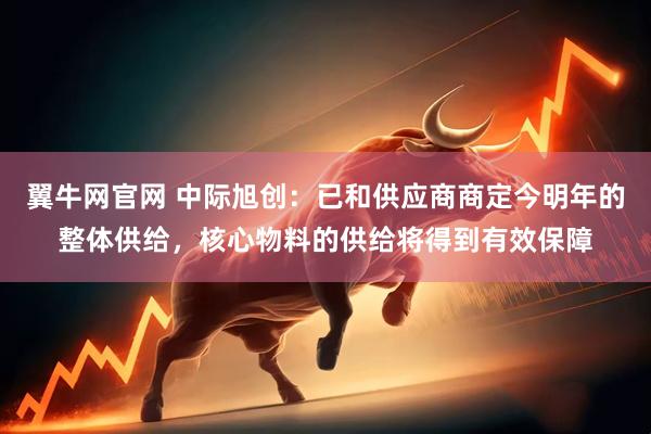 翼牛网官网 中际旭创：已和供应商商定今明年的整体供给，核心物料的供给将得到有效保障