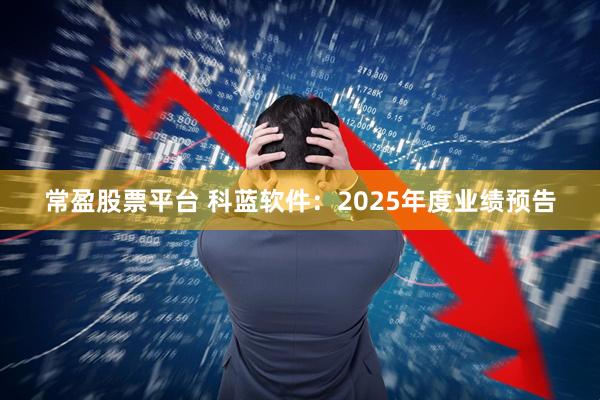 常盈股票平台 科蓝软件：2025年度业绩预告