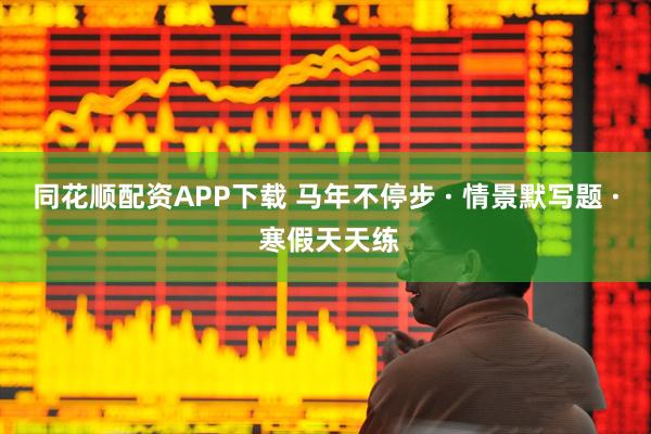 同花顺配资APP下载 马年不停步 · 情景默写题 · 寒假天天练