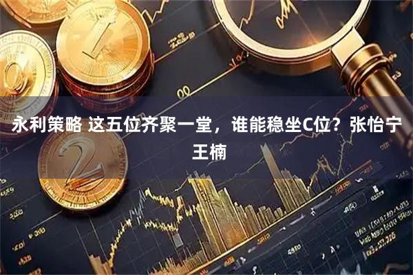 永利策略 这五位齐聚一堂，谁能稳坐C位？张怡宁 王楠